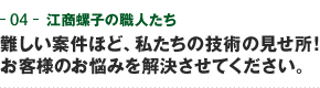 04-江商螺子の職人たち　難しい案件ほど、私たちの技術の見せ所！お客様のお悩みを解決させてください。