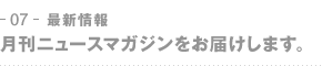 07-最新情報　月刊ニュースマガジンをお届けします。