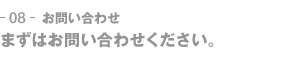 08-お問い合わせ　まずはお問い合わせください。